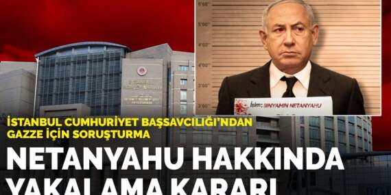 İstanbul Cumhuriyet Başsavcılığı’ndan Gazze için soruşturma: Netanyahu hakkında yakalama kararı