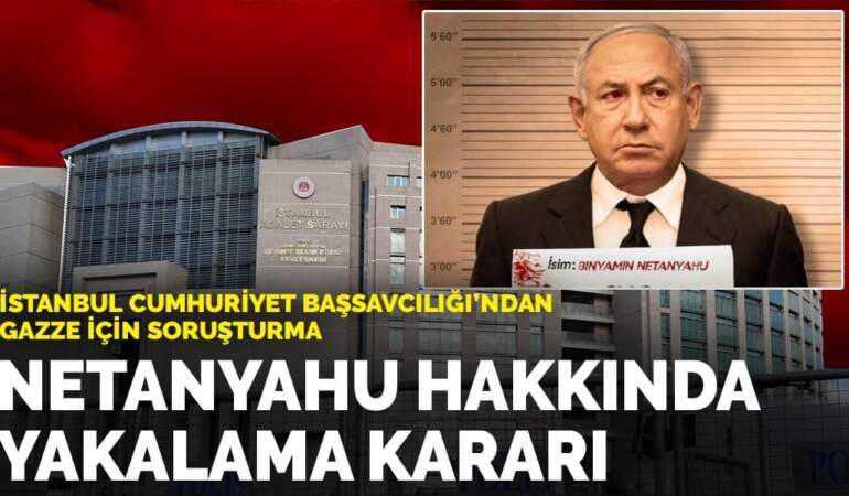 İstanbul Cumhuriyet Başsavcılığı’ndan Gazze için soruşturma: Netanyahu hakkında yakalama kararı