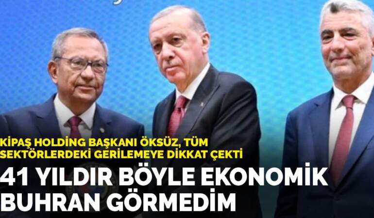 Kipaş Holding Başkanı Öksüz: 41 yıldır böyle ekonomik buhran görmedim