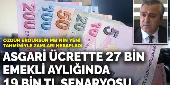 Özgür Erdursun MB’nin yeni tahminiyle zamları hesapladı: Asgari ücrette 27 bin emekli aylığında 19 bin TL senaryosu