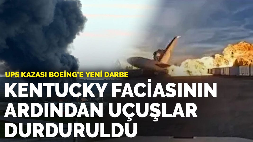 UPS kazası Boeing’e yeni darbe: Kentucky faciasının ardından uçuşlar durduruldu