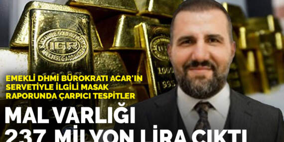 Emekli DHMİ bürokratı Acar’ın servetiyle ilgili MASAK raporunda çarpıcı tespitler: Mal varlığı 237 milyon lira çıktı