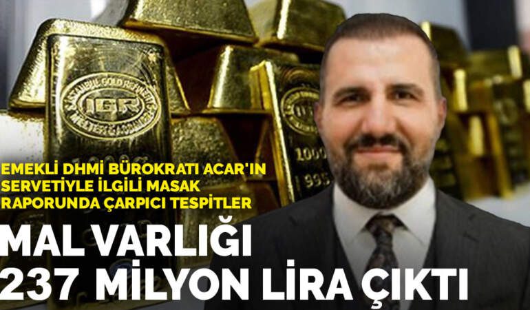 Emekli DHMİ bürokratı Acar’ın servetiyle ilgili MASAK raporunda çarpıcı tespitler: Mal varlığı 237 milyon lira çıktı