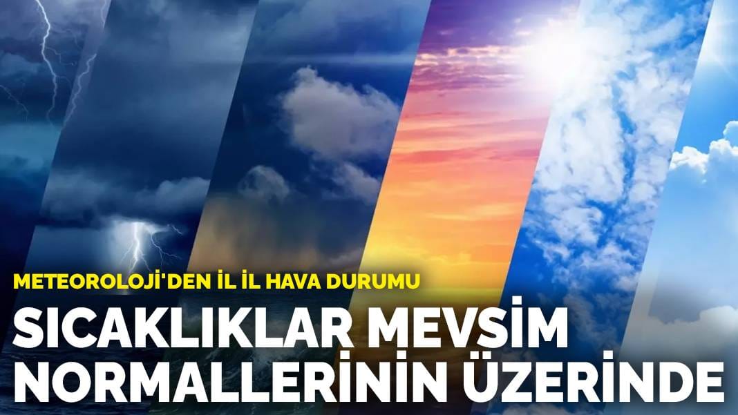 Sıcaklıklar mevsim normallerinin üzerinde: Meteoroloji’den il il hava durumu