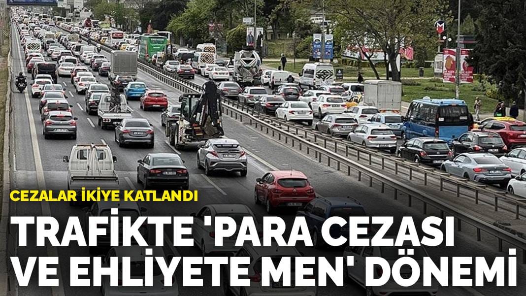 Cezalar ikiye katlandı: Trafikte ‘para cezası ve ehliyete men’ dönemi