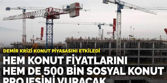 Demir krizi konut piyasasını etkiledi: Hem konut fiyatlarını hem de 500 bin sosyal konut projesini vuracak
