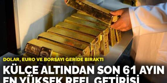 Külçe altından son 61 ayın en yüksek reel getirisi: Dolar, euro ve borsayı geride bıraktı