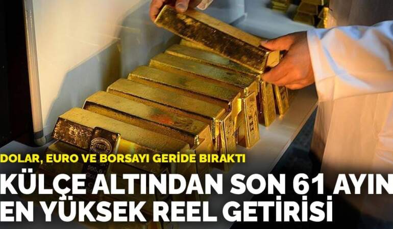Külçe altından son 61 ayın en yüksek reel getirisi: Dolar, euro ve borsayı geride bıraktı