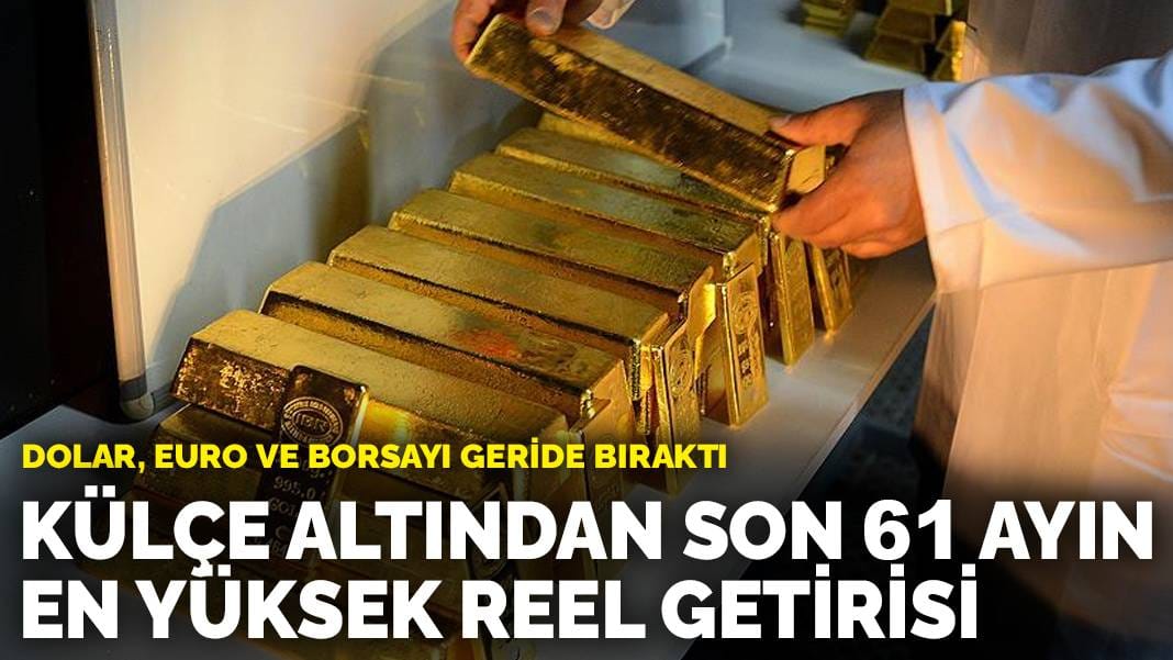 Külçe altından son 61 ayın en yüksek reel getirisi: Dolar, euro ve borsayı geride bıraktı