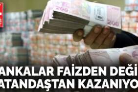 Bankalar faizden değil  vatandaştan kazanıyor