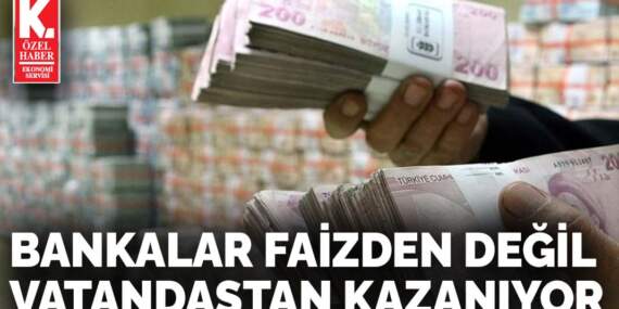 Bankalar faizden değil  vatandaştan kazanıyor