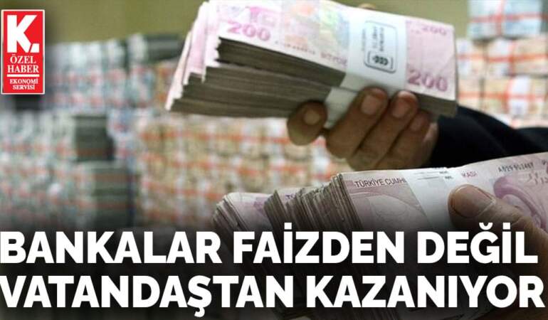 Bankalar faizden değil  vatandaştan kazanıyor