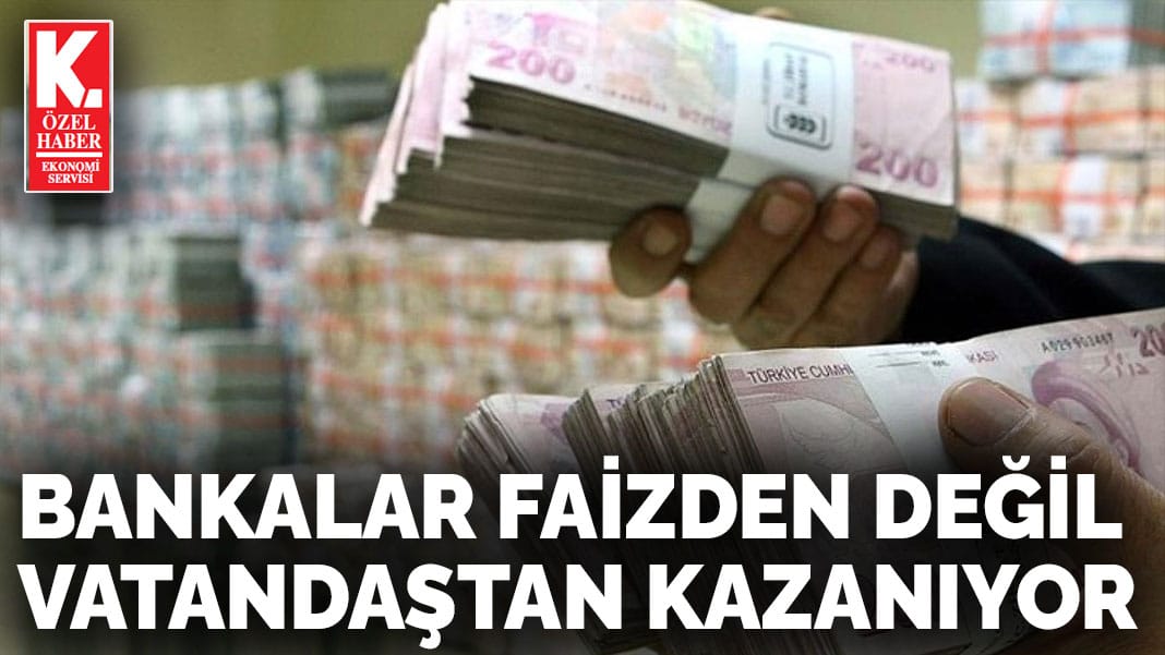 Bankalar faizden değil  vatandaştan kazanıyor