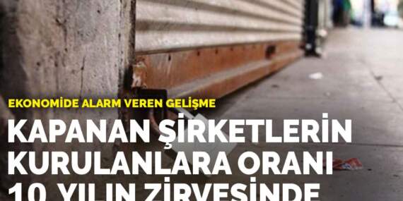 Ekonomide alarm veren gelişme: Kapanan şirketlerin kurulanlara oranı 10 yılın zirvesinde