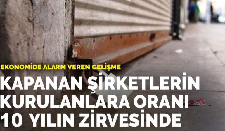 Ekonomide alarm veren gelişme: Kapanan şirketlerin kurulanlara oranı 10 yılın zirvesinde