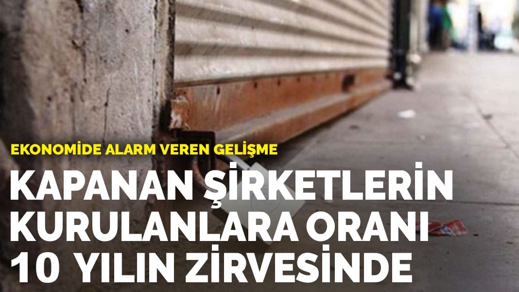 Ekonomide alarm veren gelişme: Kapanan şirketlerin kurulanlara oranı 10 yılın zirvesinde