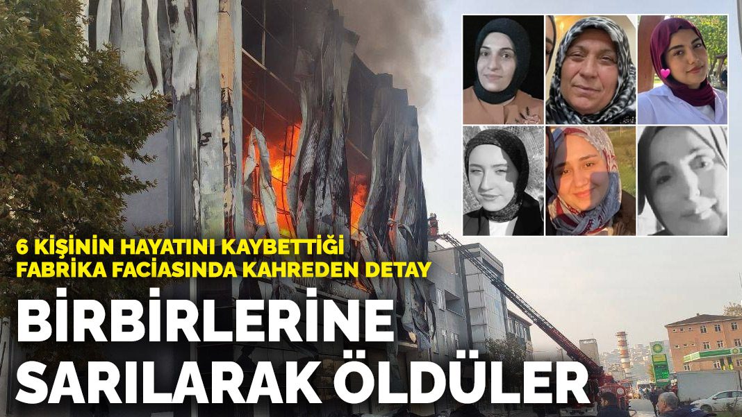 6 kişinin hayatını kaybettiği fabrika faciasında kahreden detay! Birbirlerine sarılarak öldüler