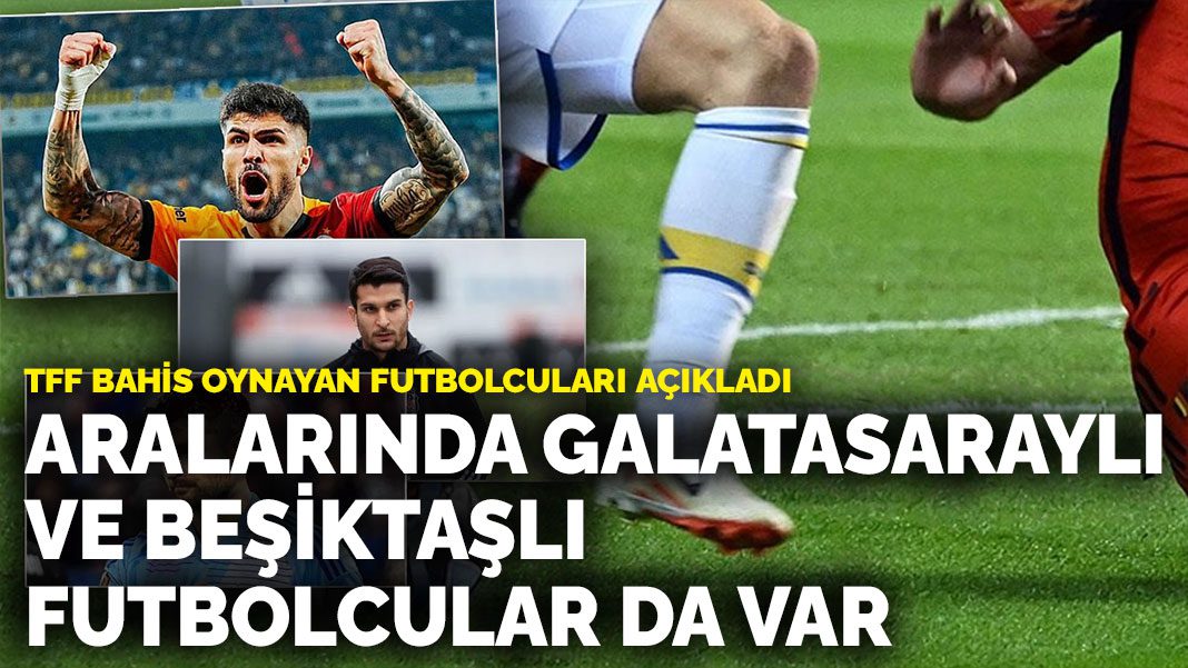 TFF bahis oynayan futbolcuları açıkladı: Aralarında Galatasaraylı ve Beşiktaşlı futbolcular da var