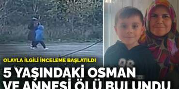 5 yaşındaki Osman ve annesi ölü bulundu: Olayla ilgili inceleme başlatıldı