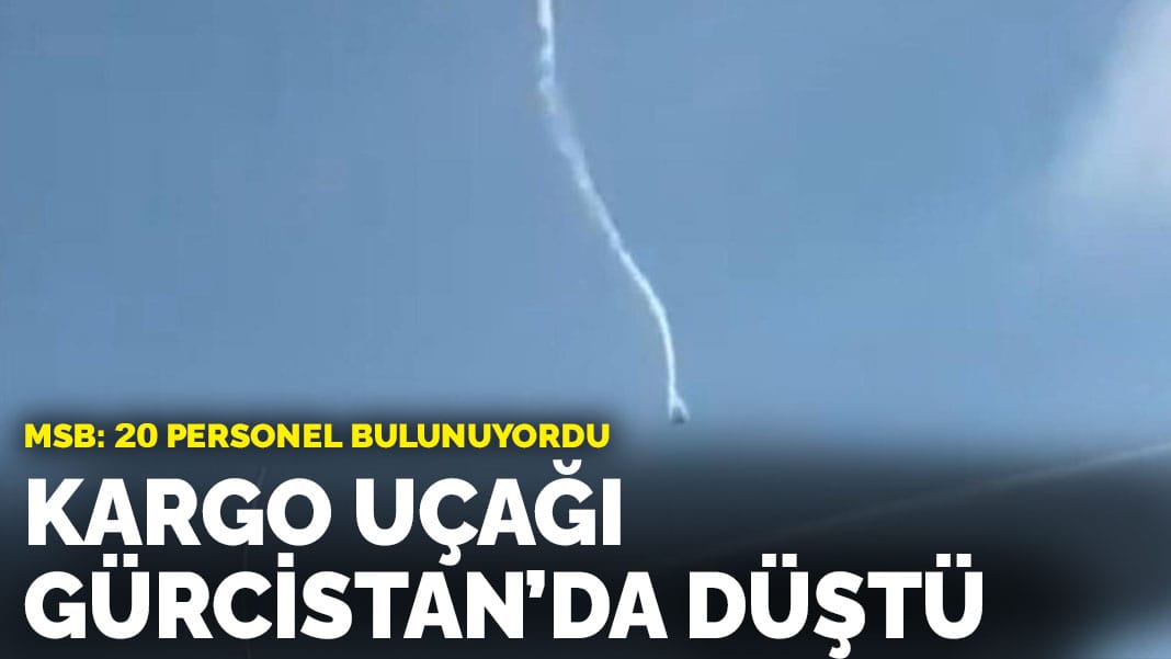 20 personel bulunuyordu… MSB’ye ait kargo uçağı Gürcistan’da düştü