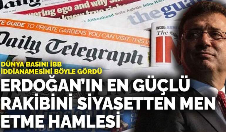 Dünya basını İBB iddianamesini böyle gördü: Erdoğan’ın en güçlü rakibini siyasetten men etme hamlesi