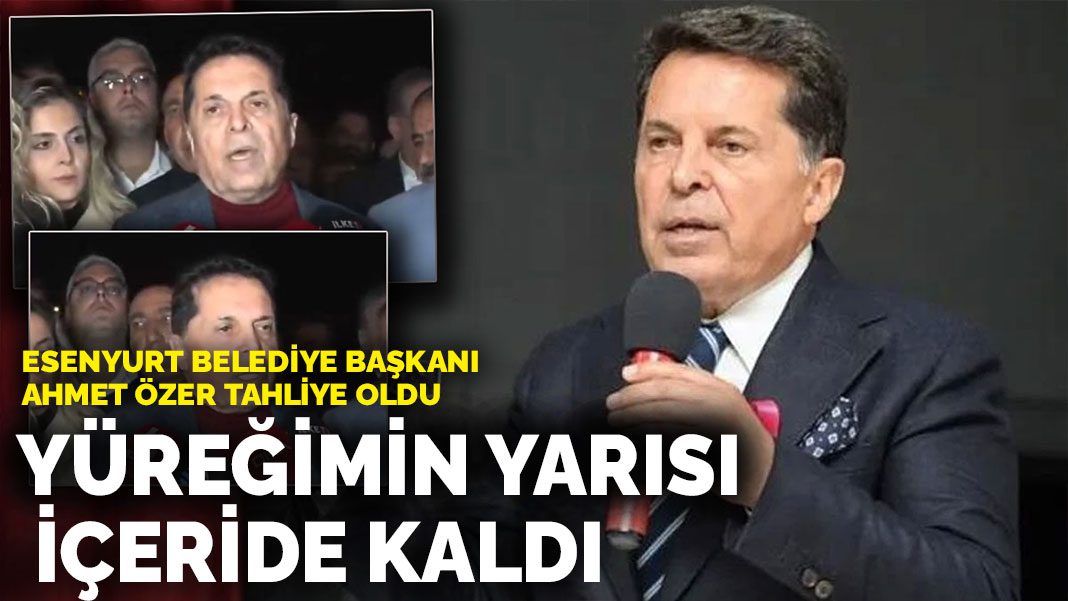 Esenyurt Belediye Başkanı Ahmet Özer tahliye oldu: Yüreğimin yarısı içeride kaldı