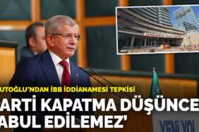 Davutoğlu’ndan İBB iddianamesi tepkisi: Parti kapatma düşüncesi kabul edilemez