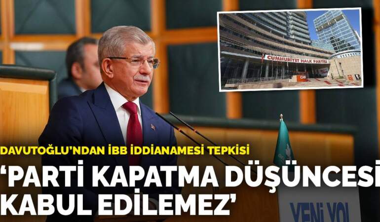 Davutoğlu’ndan İBB iddianamesi tepkisi: Parti kapatma düşüncesi kabul edilemez