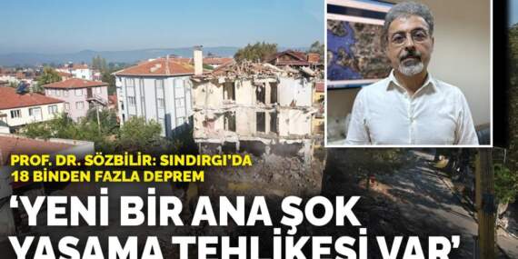 Prof. Dr. Sözbilir: 18 binden fazla deprem! Yeni bir ana şok yaşama tehlikesi var