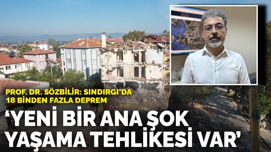 Prof. Dr. Sözbilir: 18 binden fazla deprem! Yeni bir ana şok yaşama tehlikesi var