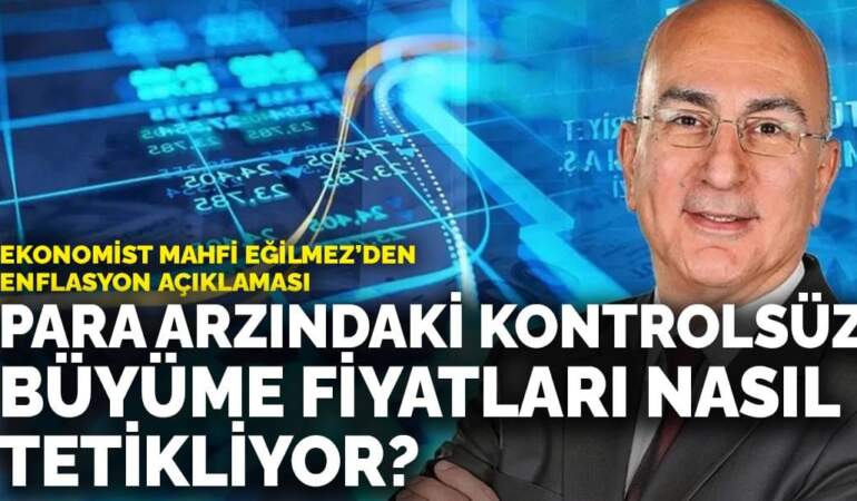 Ekonomist Mahfi Eğilmez’den enflasyon açıklaması: Para arzındaki kontrolsüz büyüme fiyatları nasıl tetikliyor?