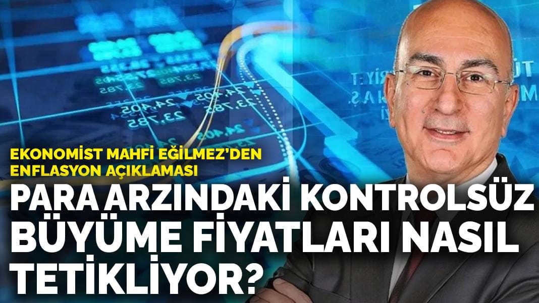 Ekonomist Mahfi Eğilmez’den enflasyon açıklaması: Para arzındaki kontrolsüz büyüme fiyatları nasıl tetikliyor?