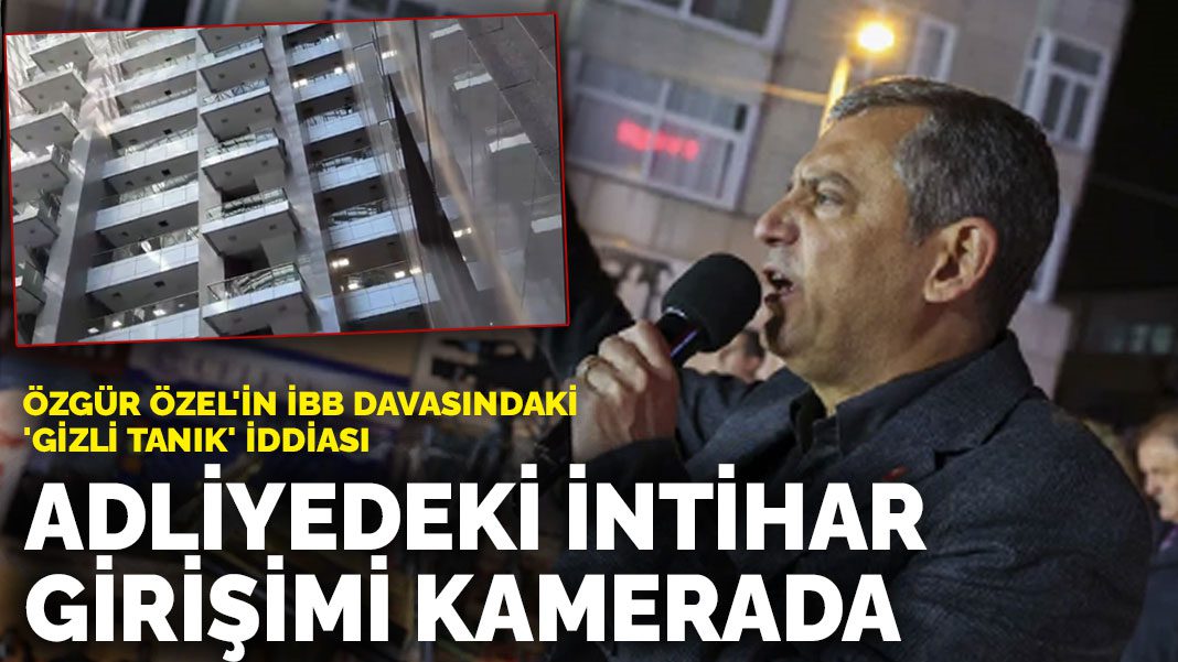 Özgür Özel’in İBB davasındaki ‘gizli tanık’ iddiası: Adliyedeki intihar girişimi kamerada