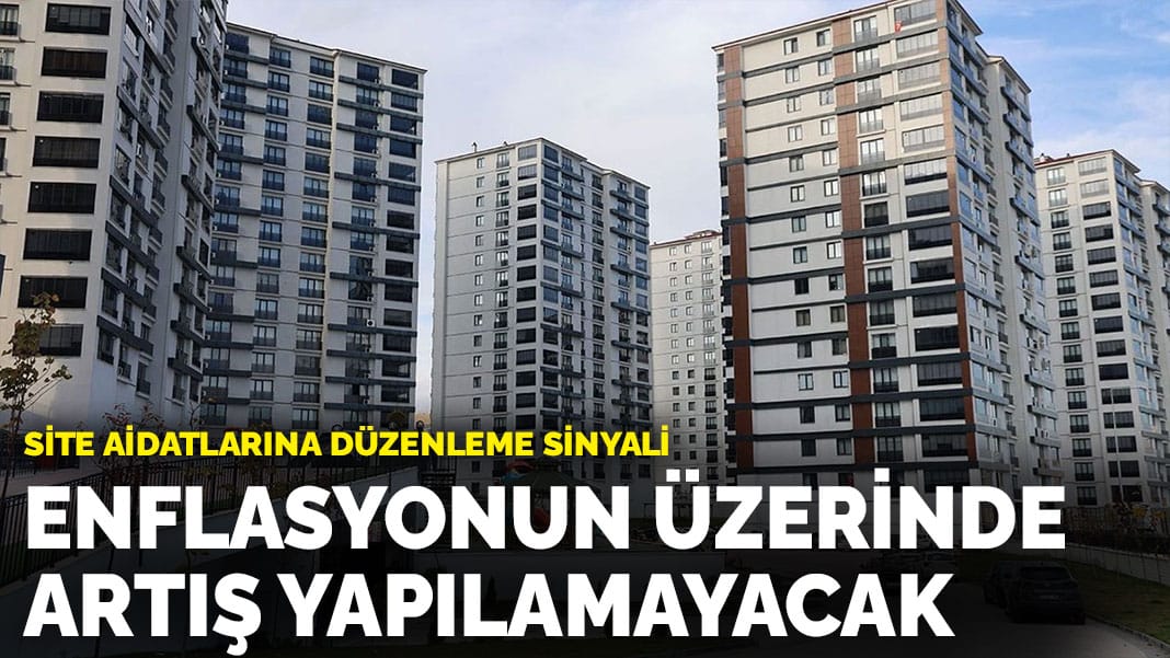 Site aidatlarına düzenleme sinyali: Enflasyonun üzerinde artış yapılamayacak