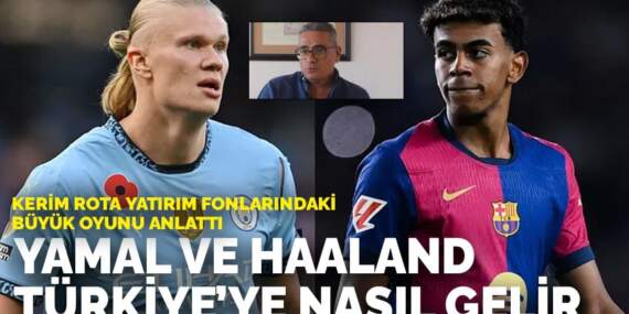 Kerim Rota Yatırım Fonlarındaki Büyük Oyunu anlattı: Yamal ve Haaland Türkiye’ye nasıl gelir