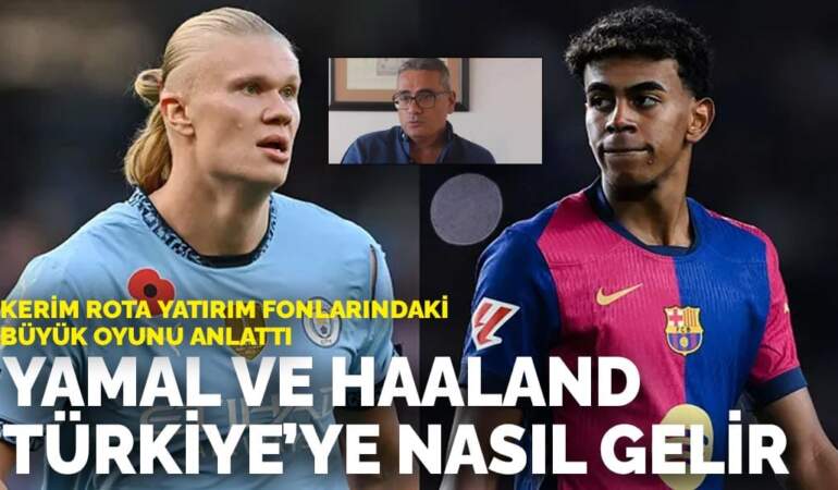 Kerim Rota Yatırım Fonlarındaki Büyük Oyunu anlattı: Yamal ve Haaland Türkiye’ye nasıl gelir
