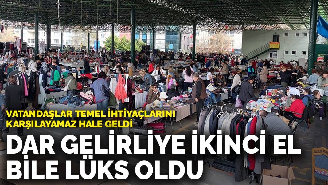 Vatandaşlar temel ihtiyaçlarını karşılayamaz hale geldi: Dar gelirliye ikinci el bile lüks oldu
