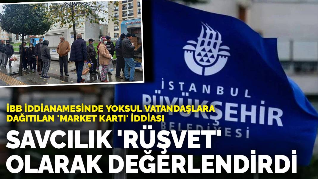 İBB iddianamesinde yoksul vatandaşlara dağıtılan ‘market kartı’ iddiası: Savcılık ‘rüşvet’ olarak değerlendirdi