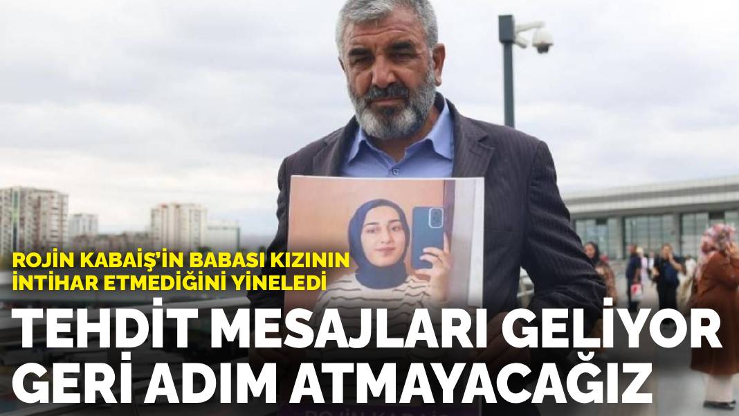 Rojin Kabaiş’in babası kızının intihar etmediğini yineledi: Tehdit mesajları geliyor, geri adım atmayacağız