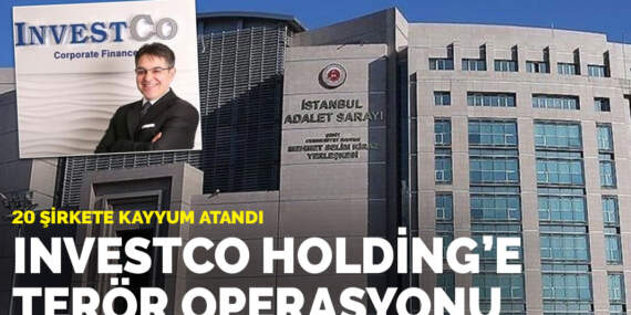 İstanbul Cumhuriyet Başsavcılığı: Investco Holding’e bağlı 20 şirkete kayyum atandı