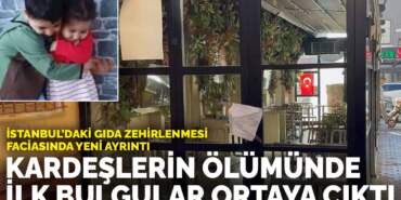 İstanbul’daki gıda zehirlenmesi faciasında yeni ayrıntı: Kardeşlerin ölümünde ilk bulgular ortaya çıktı