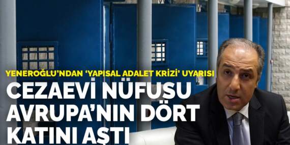 Yeneroğlu’ndan ‘yapısal adalet krizi’ uyarısı: Cezaevi nüfusu Avrupa’nın dört katını aştı