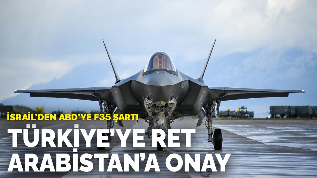 İsrail’den ABD’ye F-35 şartı: Türkiye’ye ret Suudi Arabistan’a onay