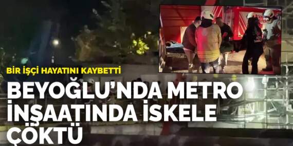 Beyoğlu’nda metro inşaatında iskele çöktü: Bir işçi hayatını kaybetti