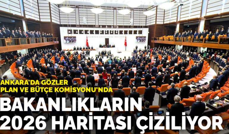 Ankara’da gözler Plan ve Bütçe Komisyonu’nda: Bakanlıkların 2026 haritası çiziliyor