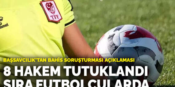 Başsavcılık’tan bahis soruşturması açıklaması: 8 hakem tutuklandı sıra futbolcularda