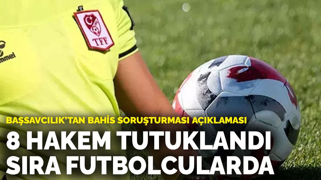 Başsavcılık’tan bahis soruşturması açıklaması: 8 hakem tutuklandı sıra futbolcularda