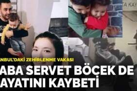 İstanbul’daki zehirlenme vakası:  Baba Servet Böcek de hayatını kaybetti