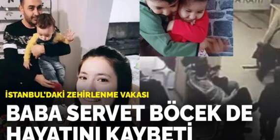 İstanbul’daki zehirlenme vakası:  Baba Servet Böcek de hayatını kaybetti