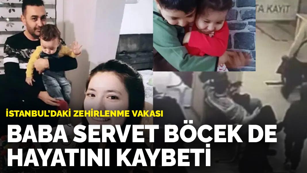 İstanbul’daki zehirlenme vakası:  Baba Servet Böcek de hayatını kaybetti